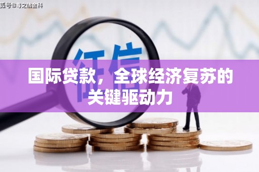 文峰国际贷款，全球经济复苏的关键驱动力