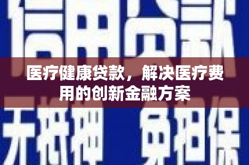 文峰医疗健康贷款，解决医疗费用的创新金融方案