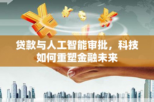 文峰贷款与人工智能审批，科技如何重塑金融未来