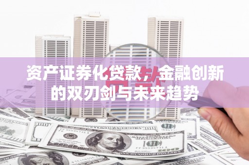 文峰资产证券化贷款，金融创新的双刃剑与未来趋势