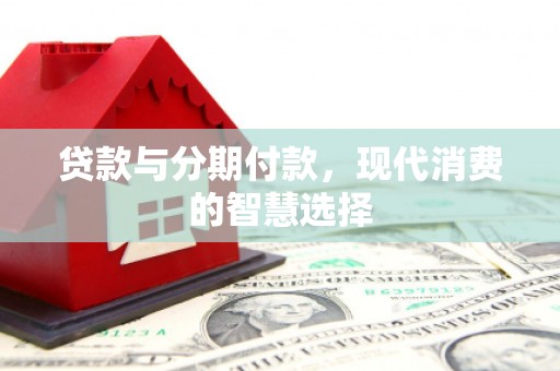 文峰贷款与分期付款，现代消费的智慧选择