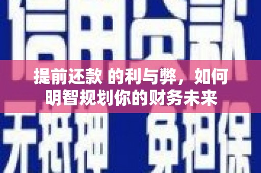 文峰提前还款 的利与弊，如何明智规划你的财务未来