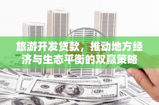 文峰旅游开发贷款，推动地方经济与生态平衡的双赢策略