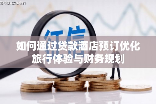 文峰如何通过贷款酒店预订优化旅行体验与财务规划