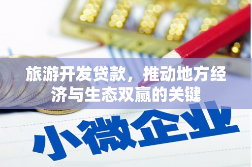 文峰旅游开发贷款，推动地方经济与生态双赢的关键