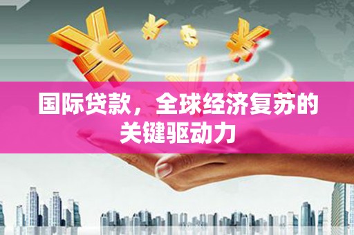 文峰国际贷款，全球经济复苏的关键驱动力