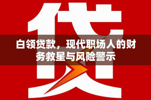 文峰白领贷款，现代职场人的财务救星与风险警示