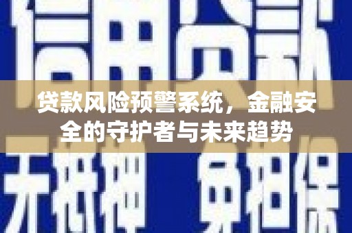 文峰贷款风险预警系统，金融安全的守护者与未来趋势