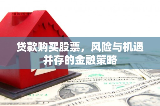 文峰贷款购买股票，风险与机遇并存的金融策略