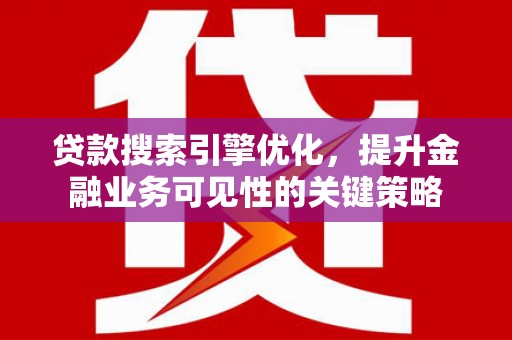 文峰贷款搜索引擎优化，提升金融业务可见性的关键策略