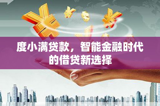 文峰度小满贷款，智能金融时代的借贷新选择
