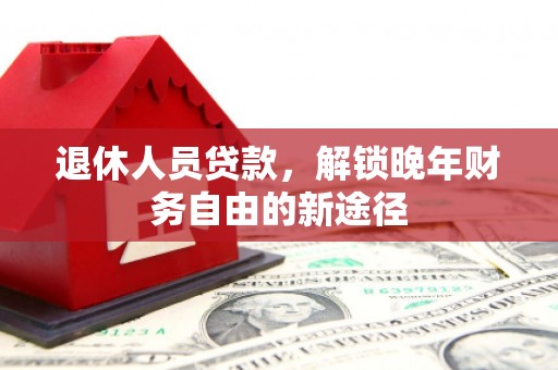 文峰退休人员贷款，解锁晚年财务自由的新途径