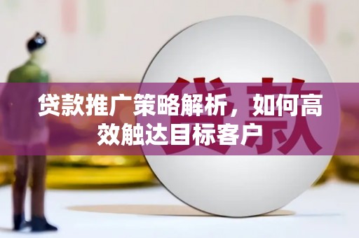 文峰贷款推广策略解析，如何高效触达目标客户