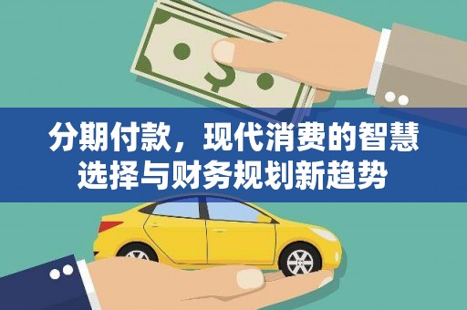 文峰分期付款，现代消费的智慧选择与财务规划新趋势