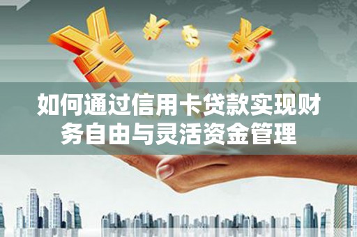 文峰如何通过信用卡贷款实现财务自由与灵活资金管理