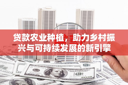 文峰贷款农业种植，助力乡村振兴与可持续发展的新引擎