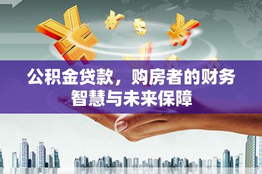 文峰公积金贷款，购房者的财务智慧与未来保障