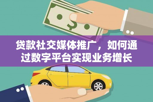 文峰贷款社交媒体推广，如何通过数字平台实现业务增长