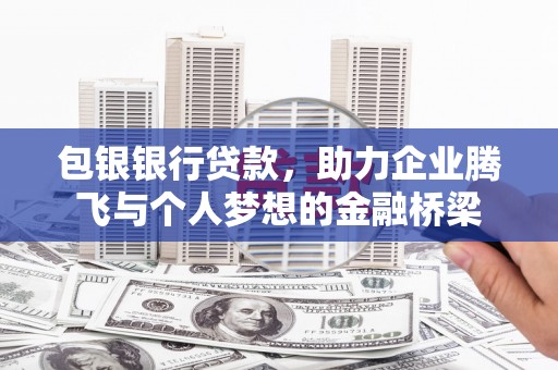 文峰包银银行贷款，助力企业腾飞与个人梦想的金融桥梁