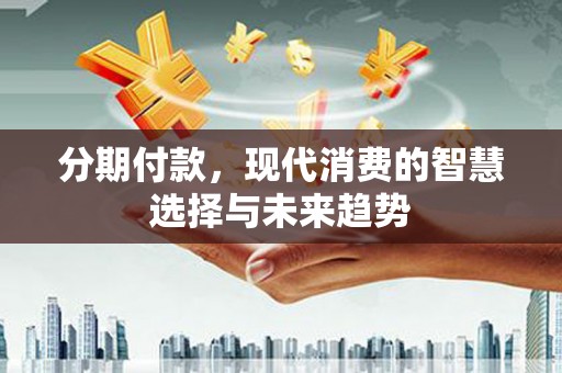 文峰分期付款，现代消费的智慧选择与未来趋势