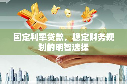 文峰固定利率贷款，稳定财务规划的明智选择