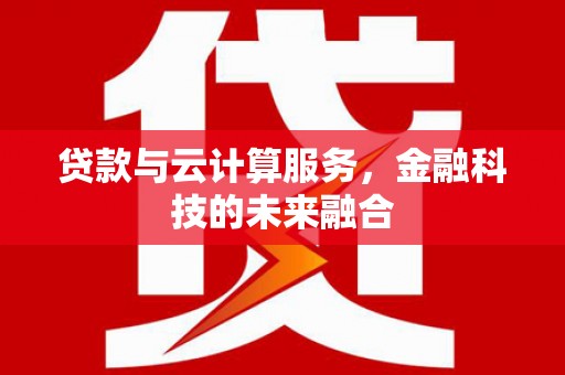 文峰贷款与云计算服务，金融科技的未来融合