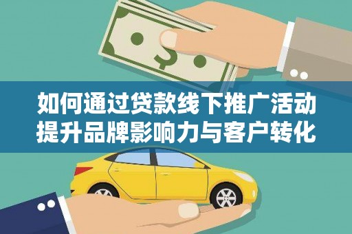 文峰如何通过贷款线下推广活动提升品牌影响力与客户转化率