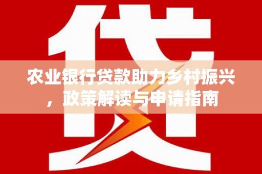 文峰农业银行贷款助力乡村振兴，政策解读与申请指南
