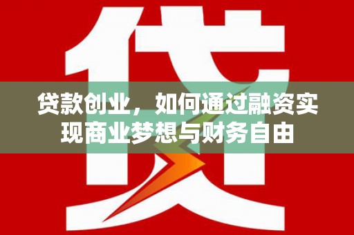 文峰贷款创业，如何通过融资实现商业梦想与财务自由