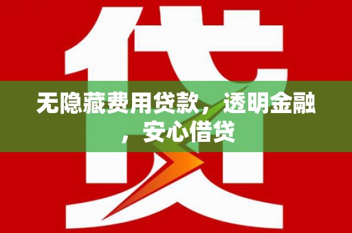 文峰无隐藏费用贷款，透明金融，安心借贷