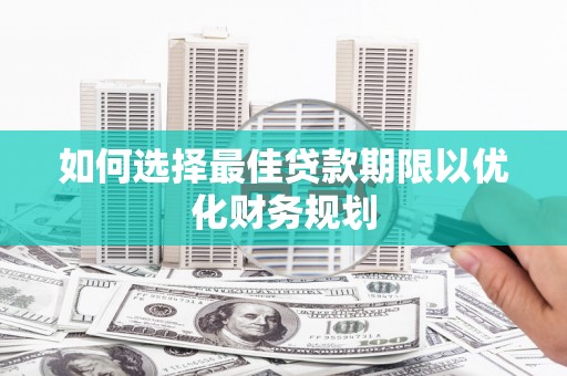 文峰如何选择最佳贷款期限以优化财务规划