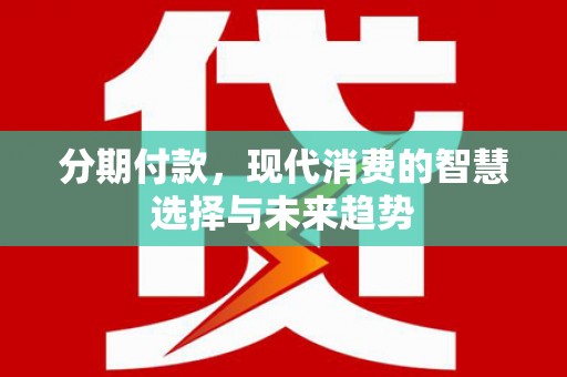 文峰分期付款，现代消费的智慧选择与未来趋势