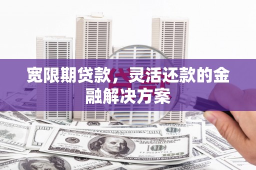 文峰宽限期贷款，灵活还款的金融解决方案