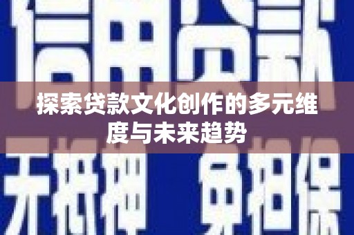 文峰探索贷款文化创作的多元维度与未来趋势