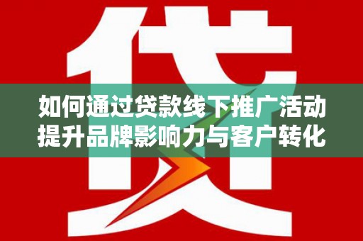 文峰如何通过贷款线下推广活动提升品牌影响力与客户转化率