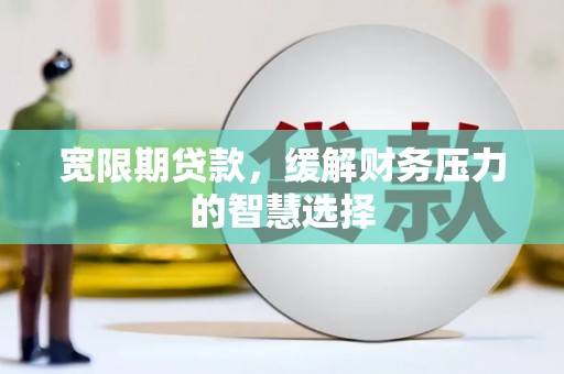 文峰宽限期贷款，缓解财务压力的智慧选择