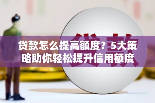 文峰贷款怎么提高额度？5大策略助你轻松提升信用额度