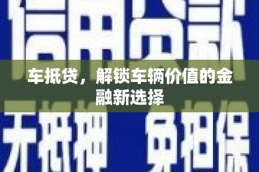 文峰车抵贷，解锁车辆价值的金融新选择