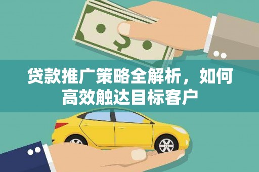 文峰贷款推广策略全解析，如何高效触达目标客户