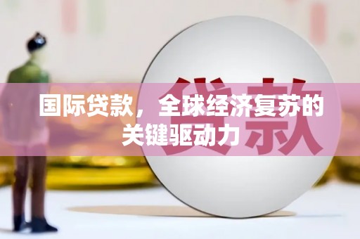 文峰国际贷款，全球经济复苏的关键驱动力