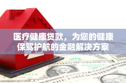 文峰医疗健康贷款，为您的健康保驾护航的金融解决方案