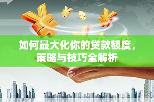文峰如何最大化你的贷款额度，策略与技巧全解析