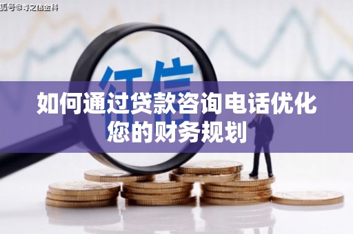 文峰如何通过贷款咨询电话优化您的财务规划
