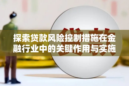 文峰探索贷款风险控制措施在金融行业中的关键作用与实施策略