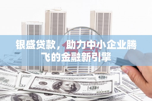 文峰银盛贷款，助力中小企业腾飞的金融新引擎