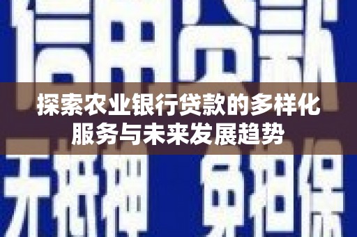 文峰探索农业银行贷款的多样化服务与未来发展趋势