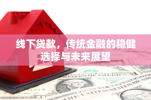 文峰线下贷款，传统金融的稳健选择与未来展望