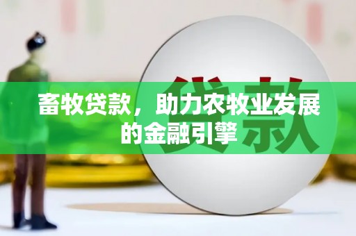 文峰畜牧贷款，助力农牧业发展的金融引擎