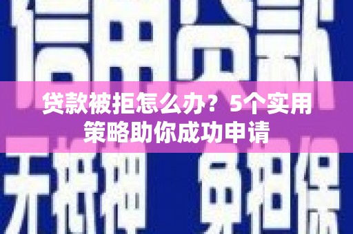 文峰贷款被拒怎么办？5个实用策略助你成功申请