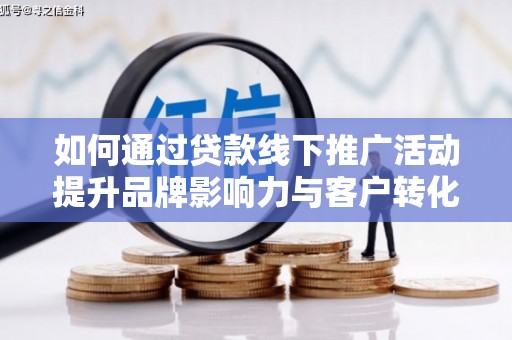 文峰如何通过贷款线下推广活动提升品牌影响力与客户转化率